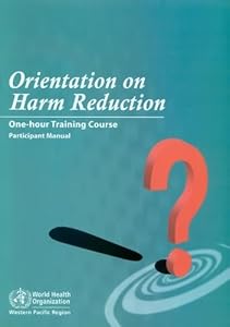 Orientation on Harm Reduction. One-Hour Training Course: Participant Manual (A WPRO Publication) by WHO Regional Office for the Western Pacific