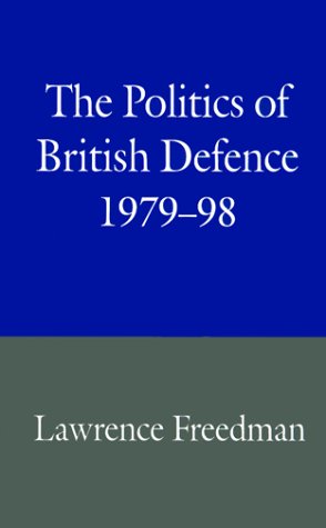 The Politics of British Defence, 1979-98 by Lawrence Freedman