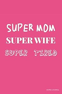 Super Mom Super Wife Super Tired: Super Journal for Super Mom by Hayley Lauren Mason