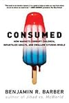 Consumed : How Markets Corrupt Children, Infantilize Adults, and Swallow Citizens Whole (Paperback)--by Benjamin R. Barber [2008 Edition] ISBN: 9780393330892