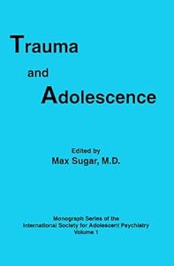 Trauma and Adolescence (Monograph Series of the Society for Adolescent Psychiatry, V. 1) by Max Sugar
