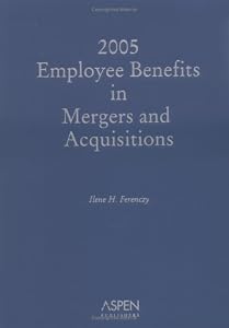 Employee Benefits in Mergers and Acquisitions, 2006-07 Edition by Ilene Ferenczy