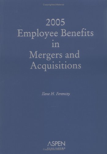 Employee Benefits in Mergers and Acquisitions, 2006-07 Edition by Ilene Ferenczy