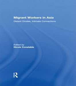 Migrant Workers in Asia: Distant Divides, Intimate Connections by Nicole Constable