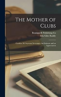 The Mother of Clubs: Caroline M. Seymour Severance; An Estimate and an Appreciation
