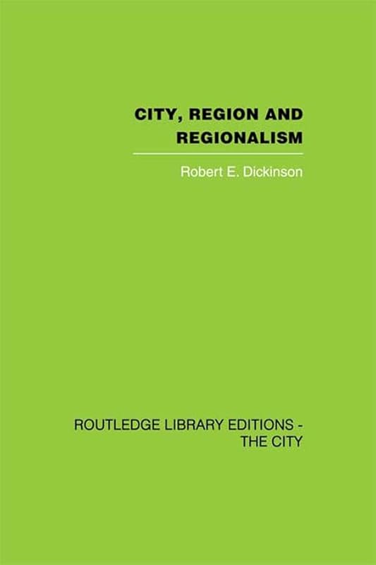 City, Region and Regionalism: A geographical contribution to human ecology by Robert E. Dickinson