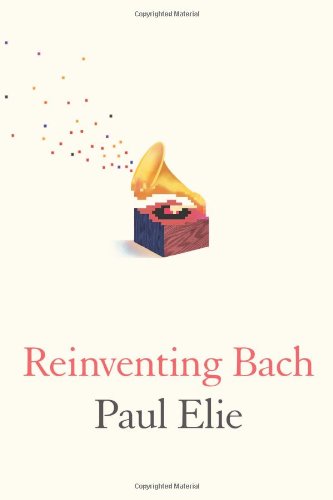 Reinventing Bach by Paul Elie