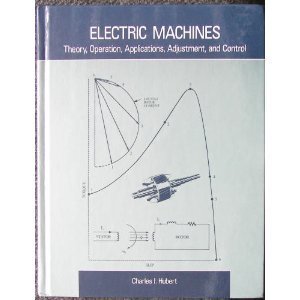 Electric Machines: Theory, Operation, Applications, Adjustment, and Control by Charles I. Hubert