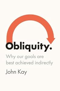 Obliquity: Why Our Goals Are Best Achieved Indirectly