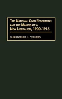 National Civic Federation and the Making of a New Liberalism, 1900-1915, The