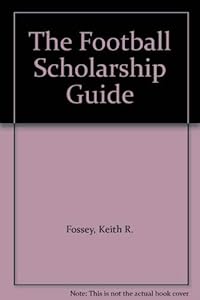 The Football Scholarship Guide by Keith R. Fossey
