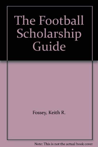 The Football Scholarship Guide by Keith R. Fossey