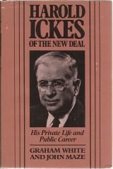 Harold Ickes of the New Deal: His Private Life and Public Career by Graham White