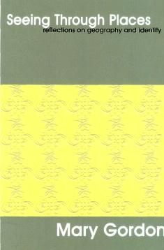 Seeing Through Places: Reflections on Geography and Identity by Mary Gordon