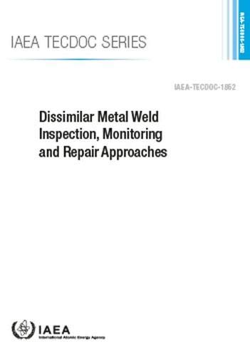 Dissimilar Metal Weld Inspection, Monitoring and Repair Approaches by International Atomic Energy Agency