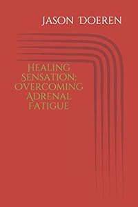 Healing Sensation: Overcoming Adrenal Fatigue by Jason Doeren