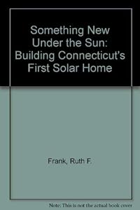Something New Under the Sun: Building Connecticut's First Solar Home by Ruth F. Frank