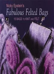Nicky Epstein's Fabulous Felted Bags: 15 Bags to Knit And Felt by Nicky Epstein