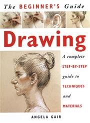 The Beginner's Guide Drawing: A Complete Step-By-Step Guide to Techniques and Materials by Angela Gari