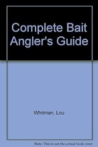 The Complete Bait Angler's Guide by Lou Whitman