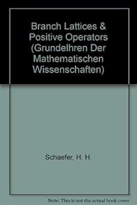 Branch Lattices & Positive Operators (Grundelhren Der Mathematischen Wissenschaften) by H.H. Schaefer