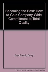 Becoming the Best: How to Gain Company-Wide Commitment to Total Quality by Barry Popplewell