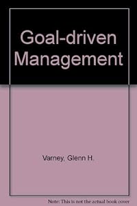 Goal-Driven Management: Getting Back to Basics by Glenn H. Varney
