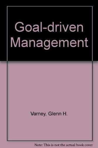 Goal-Driven Management: Getting Back to Basics by Glenn H. Varney