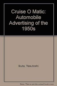 Cruise O Matic: Automobile Advertising of the 1950s by Yasutoshi Ikuta