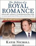 The Making of a Royal Romance: William, Kate, and Harry--A Look Behind the Palace Walls by Katie Nicholl