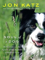 Soul of a Dog: Reflections on the Spirits of the Animals of Bedlam Farm by Jon Katz