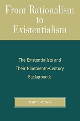From Rationalism to Existentialism: The Existentialists and Their Nineteenth-Century Backgrounds