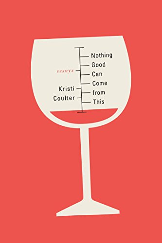 Nothing Good Can Come from This: Essays by Kristi Coulter