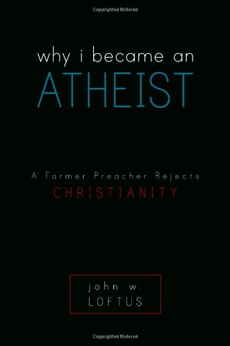 Why I Became an Atheist: A Former Preacher Rejects Christianity by John W. Loftus