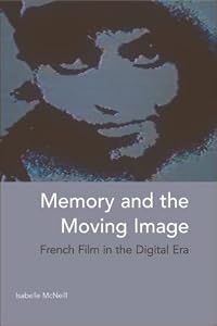 Memory and the Moving Image: French Film in the Digital Era by Isabelle McNeill
