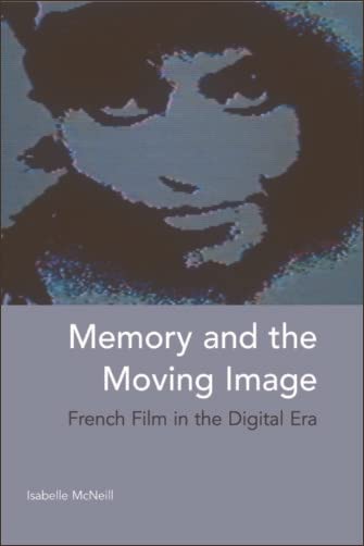 Memory and the Moving Image: French Film in the Digital Era by Isabelle McNeill