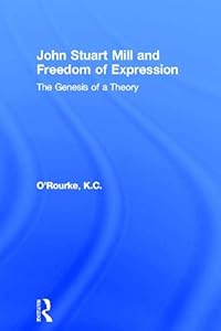 John Stuart Mill and Freedom of Expression: The Genesis of a Theory (Routledge Studies in Social and Political Thought) by K.C. O'Rourke