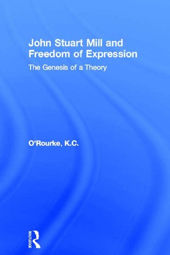 John Stuart Mill and Freedom of Expression: The Genesis of a Theory (Routledge Studies in Social and Political Thought) by K.C. O'Rourke