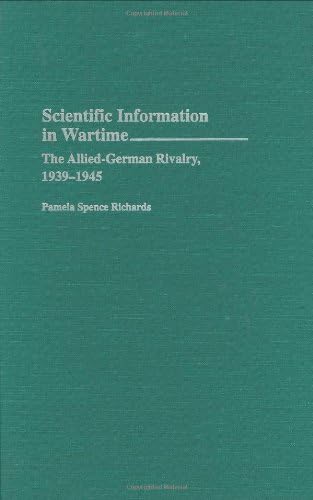 Scientific Information in Wartime: The Allied-German Rivalry, 1939-1945 (Contributions in Military Studies Book 151) by Pamela Spence Richards