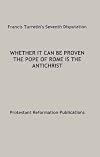 Francis Turretin's seventh disputation: Whether it can be proven the Pope of Rome is the Antichrist