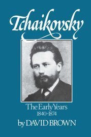 Tchaikovsky: The Early Years, 1840-1874 by David Brown