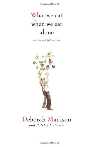What We Eat When We Eat Alone: Stories and 100 Recipes by Deborah Madison
