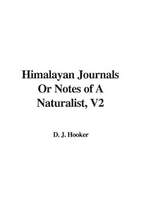 Himalayan Journals Or Notes of A Naturalist by J. d. Hooker