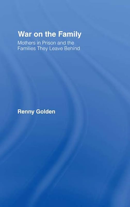 War on the Family: Mothers in Prison and the Families They Leave Behind by Renny Golden