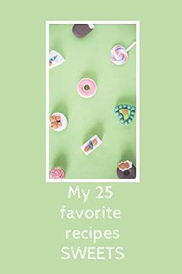 My 25 favorite recipes SWEETS: DIY, Create Your own personal Cookbook, with your favorite recipes in one place! (54 Pages, 25 recipes, 6 x 9) (DIY CookBook)