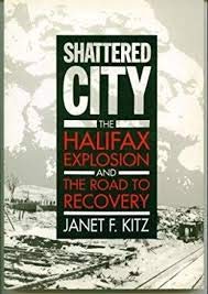Shattered city: The Halifax explosion and the road to recovery by Janet F. Kitz