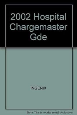 Hospital Chargemaster Guide, 2002: Accurate Billing, Systems Integration, CDM Team Development Fifth Edition - Revised
