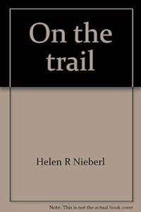 On the trail: The adventures of a middle-aged tenderfoot by Helen R Nieberl
