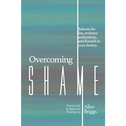 Overcoming Shame: Release the lies, embrace authenticity, and flourish in your destiny. by Alice Briggs