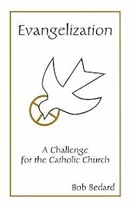 Evangelization: A Challenge for the Catholic Church by Bob Bedard